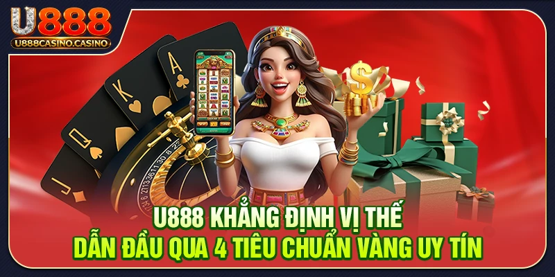 U888 khẳng định vị thế dẫn đầu qua 4 tiêu chuẩn vàng uy tín